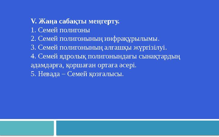 V. Жаңа сабақты меңгерту. 1. Семей полигоны 2. Семей полигонының инфрақұрылымы. 3. Семей полигонының алғашқы жүргізілуі. 4. Семе