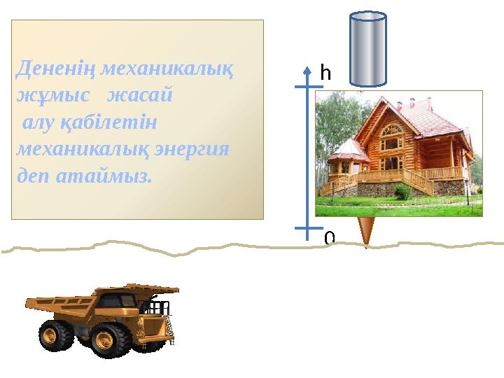 Дененің механикалық жұмыс жасай алу қабілетін механикалық энергия деп атаймыз. h 0