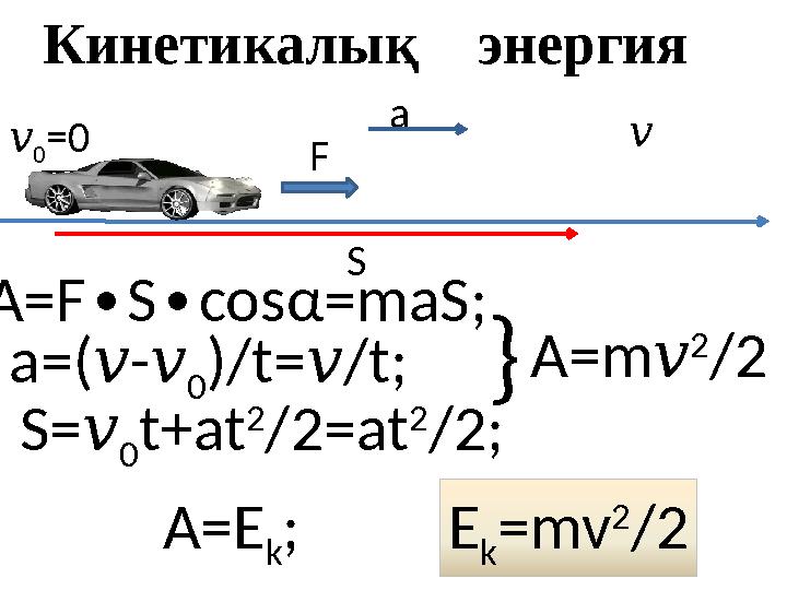 Кинетикалық энергия v 0 =0 F S v A=E k; a S=v 0t+at 2 /2=at 2 /2; A=FScos ∙∙ α=maS; a=(v-v 0)/t=v/t;A=mv 2 /2} E k=