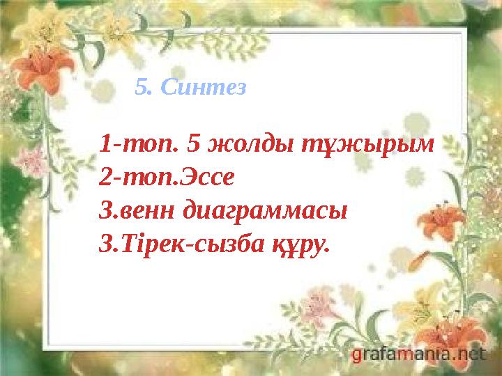 1-топ. 5 жолды тұжырым 2-топ.Эссе 3.венн диаграммасы 3.Тірек-сызба құру. 5. Синтез