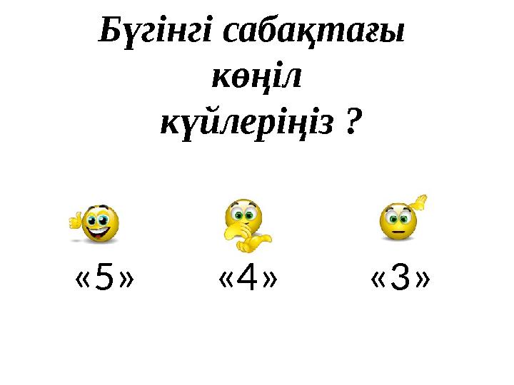Бүгінгі сабақтағы көңіл күйлеріңіз ? «5» «4» «3»