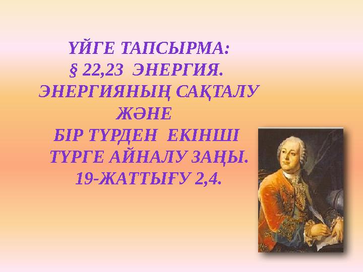 ҮЙГЕ ТАПСЫРМА: § 22,23 ЭНЕРГИЯ. ЭНЕРГИЯНЫҢ САҚТАЛУ ЖӘНЕ БІР ТҮРДЕН ЕКІНШІ ТҮРГЕ АЙНАЛУ ЗАҢЫ. 19-ЖАТТЫҒУ 2,4.