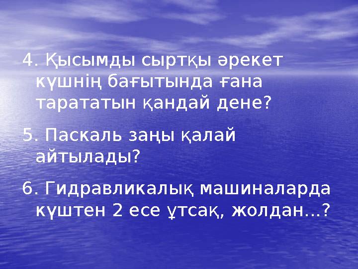 4. Қысымды сыртқы әрекет күшнің бағытында ғана тарататын қандай дене? 5. Паскаль заңы қалай айтылады? 6. Гидравликалық машина