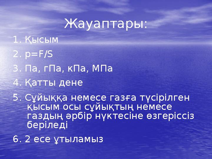 Жауаптары: 1. Қысым 2. p=F/S 3. Па, гПа, кПа, МПа 4. Қатты дене 5. Сұйыққа немесе газға түсірілген қысым осы сұйықтың немесе г