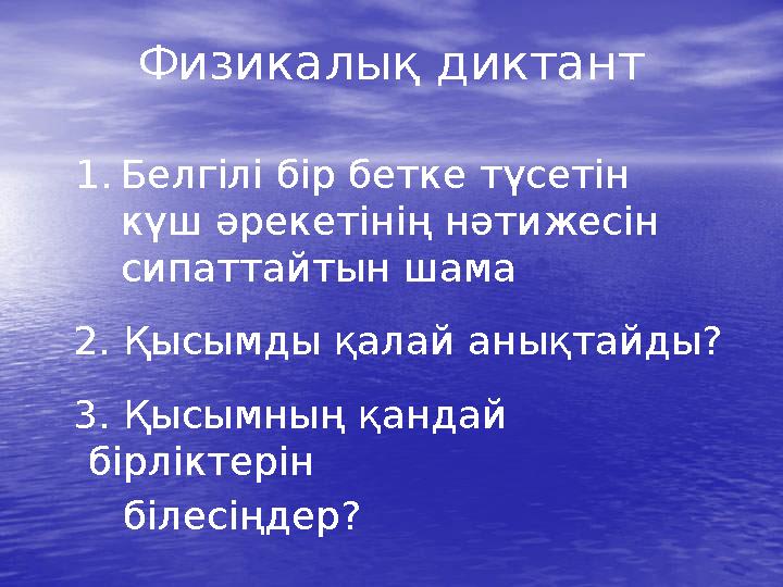Физикалық диктант 1.Белгілі бір бетке түсетін күш әрекетінің нәтижесін сипаттайтын шама 2. Қысымды қалай анықтайды? 3. Қ