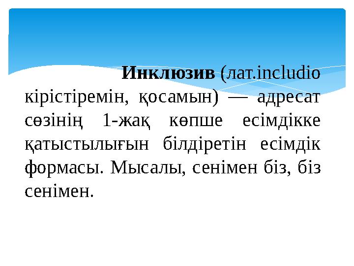 Инклюзив (лат.includio кірістіремін, қосамын) — адресат сөзінің 1-жақ көпше есімдікке қатыстылығын білдіретін есім