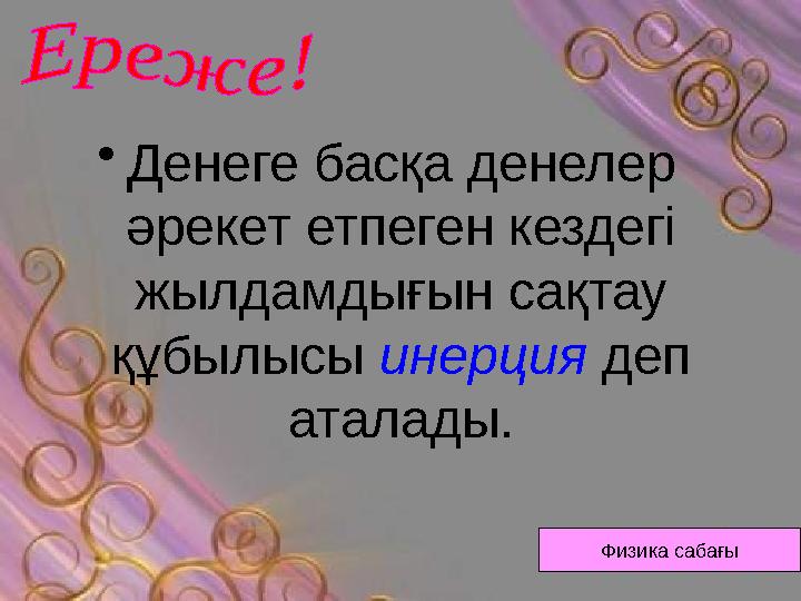 •Денеге басқа денелер әрекет етпеген кездегі жылдамдығын сақтау құбылысы инерция деп аталады. Физика сабағы