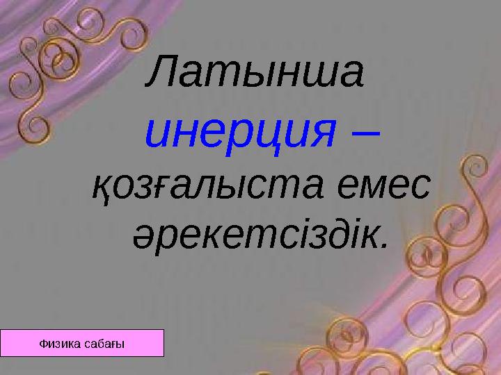 Латынша инерция – қозғалыста емес әрекетсіздік. Физика сабағы
