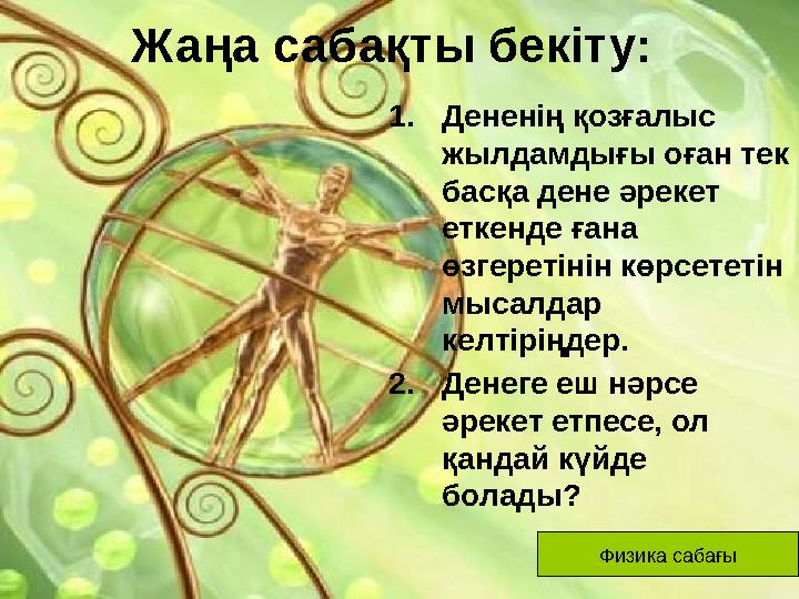 Жаңа сабақты бекіту: 1.Дененің қозғалыс жылдамдығы оған тек басқа дене әрекет еткенде ғана өзгеретінін көрсететін мысалдар