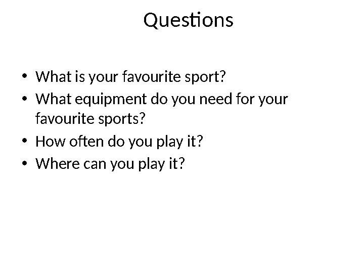 Questions • What is your favourite sport? • What equipment do you need for your favourite sports? • How often do you play it?