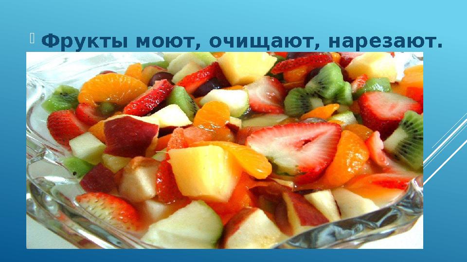 Фрукты моют, очищают, нарезают.