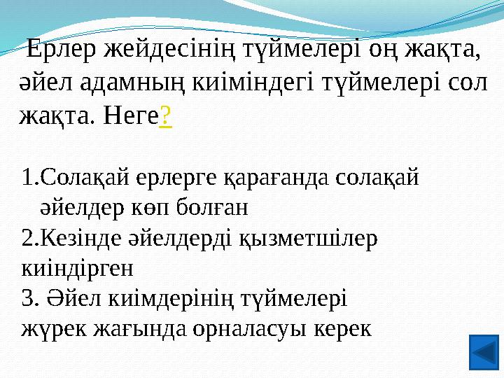 Ерлер жейдесінің түймелері оң жақта, әйел адамның киіміндегі түймелері сол жақта. Неге? 1.Солақай ерлерге қарағанда солақай