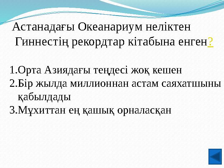 Астанадағы Океанариум неліктен Гиннестің рекордтар кітабына енген? 1.Орта Азиядағы теңдесі жоқ кешен 2.Бір жылда миллионнан аст