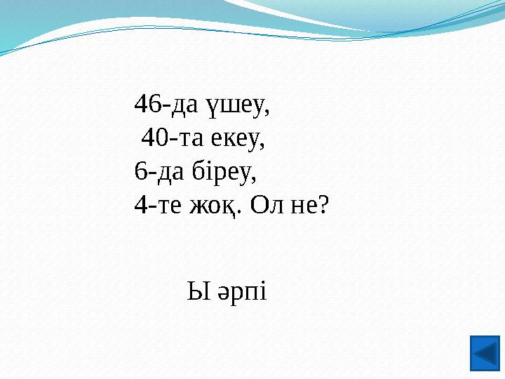 46-да үшеу, 40-та екеу, 6-да біреу, 4-те жоқ. Ол не? Ы әрпі