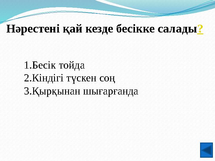 Нәрестені қай кезде бесікке салады? 1.Бесік тойда 2.Кіндігі түскен соң 3.Қырқынан шығарғанда