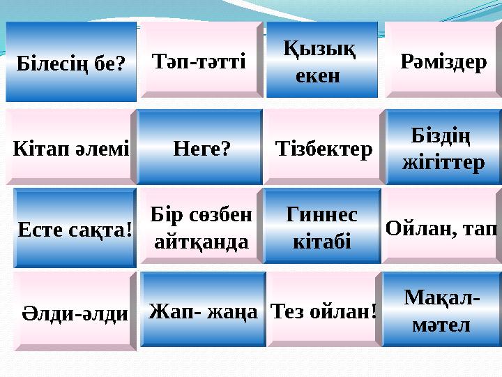 Білесің бе?Тәп-тәтті Рәміздер Неге? Есте сақта! Мақал- мәтел Қызық екен Кітап әлемі Бір сөзбен айтқанда Жап- жаңа Гиннес кіта