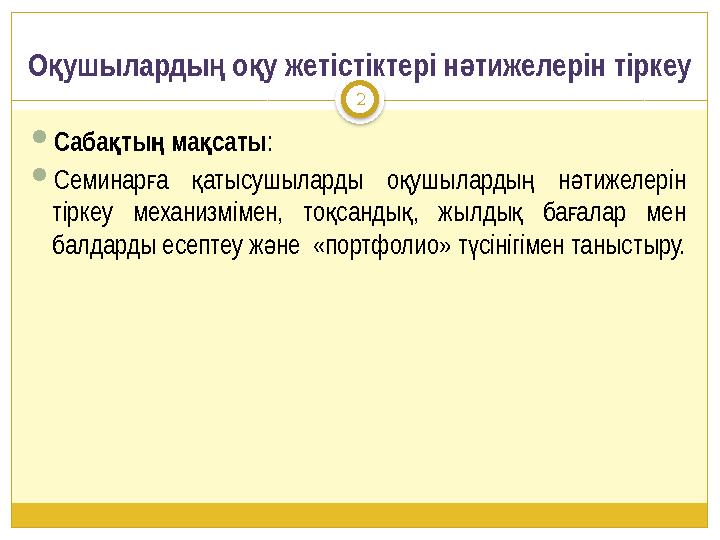 2 Саба ты ма саты қ ң қ : Семинар а атысушыларды о ушыларды н тижелерін ғ қ қ ң ә тіркеу механизмімен, то санды , жылды ба