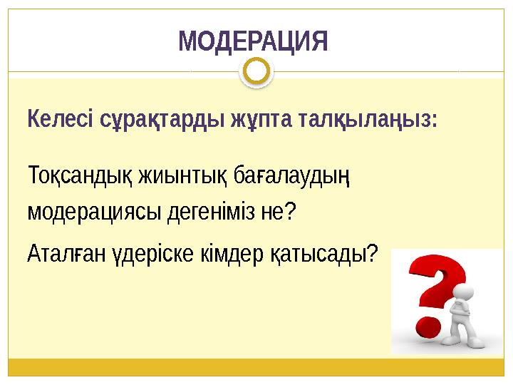 МОДЕРАЦИЯ Келесі с ра тарды ж пта тал ыла ыз: ұ қ ұ қ ң Тосанды жиынты баалауды қ қ қ ғ ң модерациясы дегеніміз не? Аталан