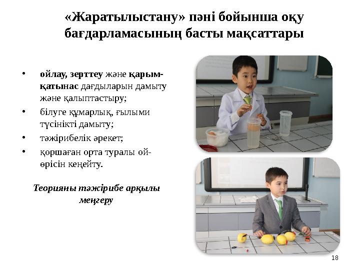 18 «Жаратылыстану» пәні бойынша оқу бағдарламасының басты мақсаттары •ойлау, зерттеу және қарым- қатынас дағдыларын дамыту жән