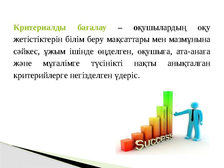 Критериалды бағалау – оқушылардың оқу жетістіктерін білім беру мақсаттары мен мазмұнына сәйкес, ұжым ішінде өңделген, оқуш