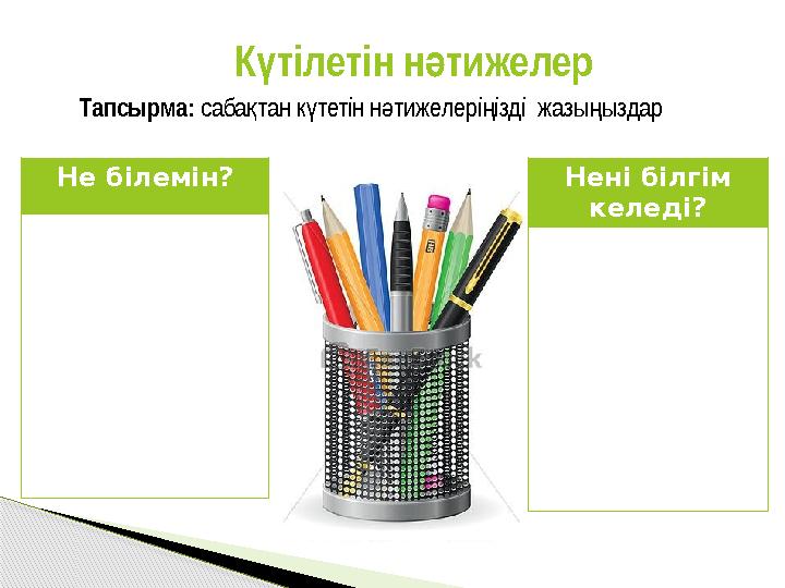 Ктілетін нтижелер ү ә Тапсырма: саба тан к тетін н тижелері ізді жазы ыздар қ ү ә ң ң Не білемін? Нені білгім келеді?