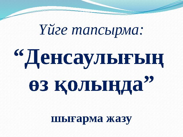 Үйге тапсырма: “Денсаулығың өз қолыңда” шығарма жазу