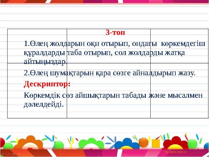 3-топ 1.Өлең жолдарын оқи отырып, ондағы көркемдегіш құралдарды таба отырып, сол жолдарды жатқа айтыңыздар. 2.Өлең шумақтар
