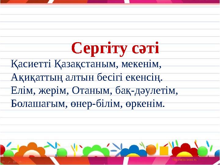 Сергіту сәті Қасиетті Қазақстаным, мекенім, Ақиқаттың алтын бесігі екенсің. Елім, жерім, Отаным, бақ-дәулетім, Болашағым, өне