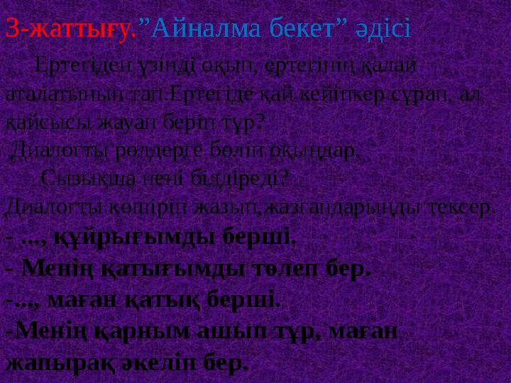 3-жаттығу.”Айналма бекет” әдісі Ертегіден үзінді оқып, ертегінің қалай аталатынын тап.Ертегіде қай кейіпкер сұрап, ал қайс