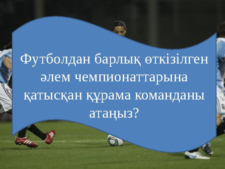 Футболдан барлық өткізілген әлем чемпионаттарына қатысқан құрама команданы атаңыз?