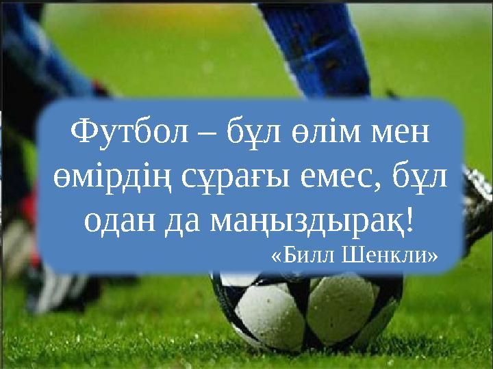 Футбол – бұл өлім мен өмірдің сұрағы емес, бұл одан да маңыздырақ! «Билл Шенкли»