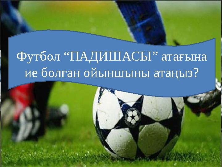 Футбол “ПАДИШАСЫ” атағына ие болған ойыншыны атаңыз?