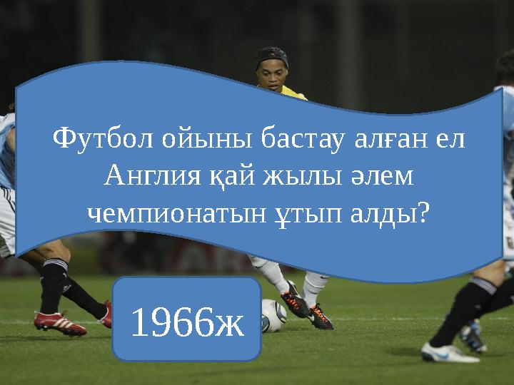 Футбол ойыны бастау алған ел Англия қай жылы әлем чемпионатын ұтып алды? 1966ж