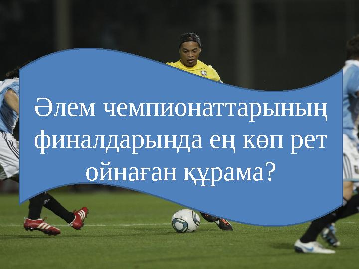 Әлем чемпионаттарының финалдарында ең көп рет ойнаған құрама?