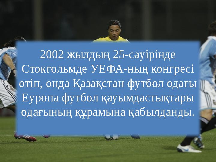 2002 жылдың 25-сәуірінде Стокгольмде УЕФА-ның конгресі өтіп, онда Қазақстан футбол одағы Еуропа футбол қауымдастықтары одағы