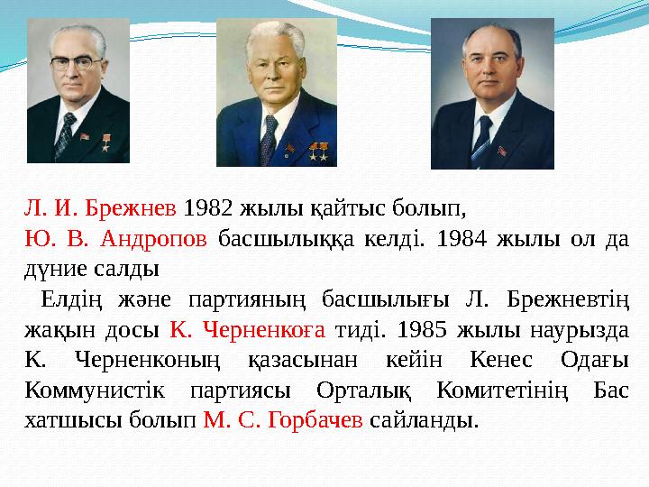 Л. И. Брежнев 1982 жылы қайтыс болып, Ю. В. Андропов басшылыққа келді. 1984 жылы ол да дүние салды Елдің және партияның басшы