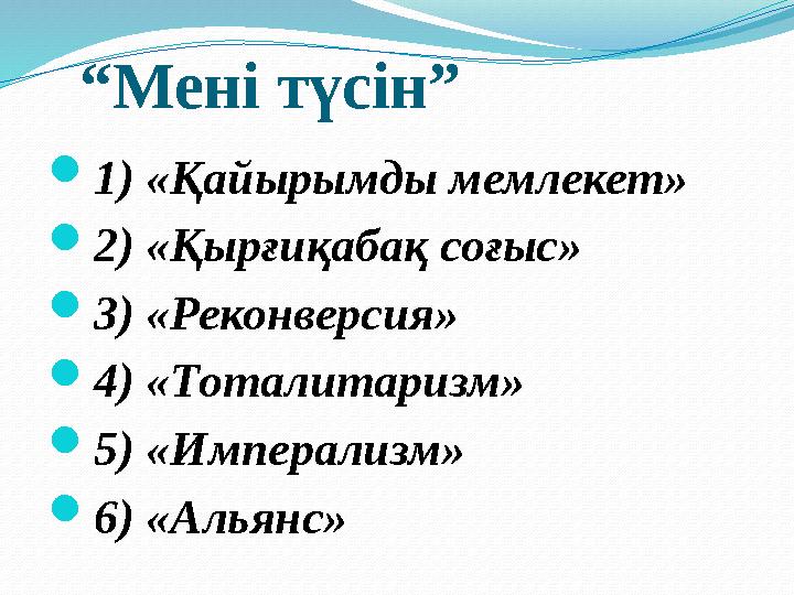 “Мені түсін” 1) «Қайырымды мемлекет» 2) «Қырғиқабақ соғыс» 3) «Реконверсия» 4) «Тоталитаризм» 5) «Имперализм» 6) «Альянс»