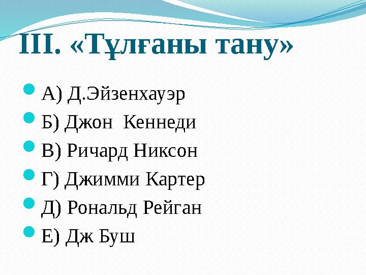 ІІІ. «Тұлғаны тану» А) Д.Эйзенхауэр Б) Джон Кеннеди В) Ричард Никсон Г) Джимми Картер Д) Рональд Рейган Е) Дж Буш
