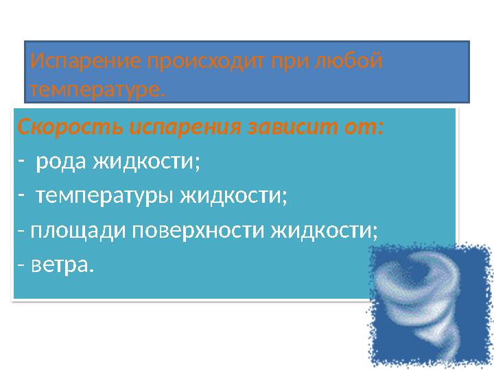 Испарение происходит при любой температуре. Скорость испарения зависит от: -рода жидкости; -температуры жидкости; - площади п