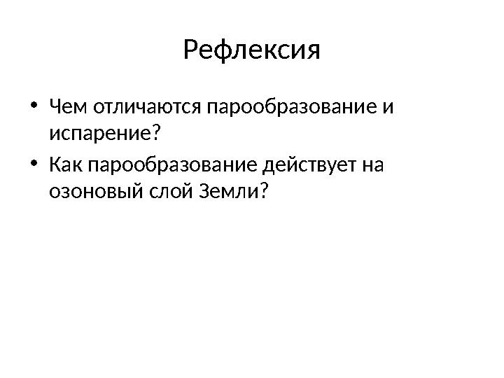 Рефлексия •Чем отличаются парообразование и испарение? •Как парообразование действует на озоновый слой Земли?