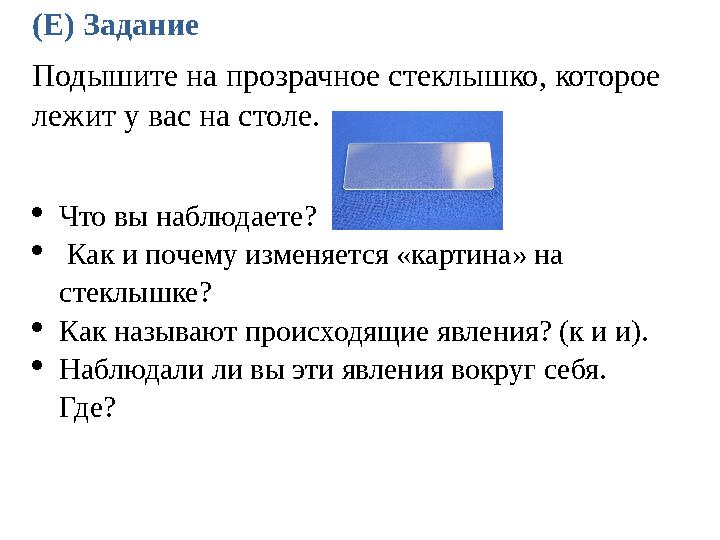 (E) Задание Подышите на прозрачное стеклышко, которое лежит у вас на столе. Что вы наблюдаете?  Как и почему изменяется «кар