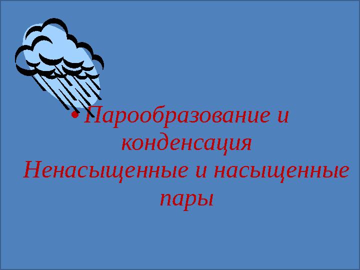 •Парообразование и конденсация Ненасыщенные и насыщенные пары