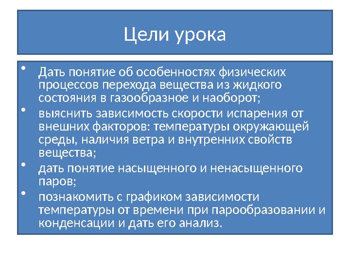 Цели урока • Дать понятие об особенностях физических процессов перехода вещества из жидкого состояния в газообразное и наоборо