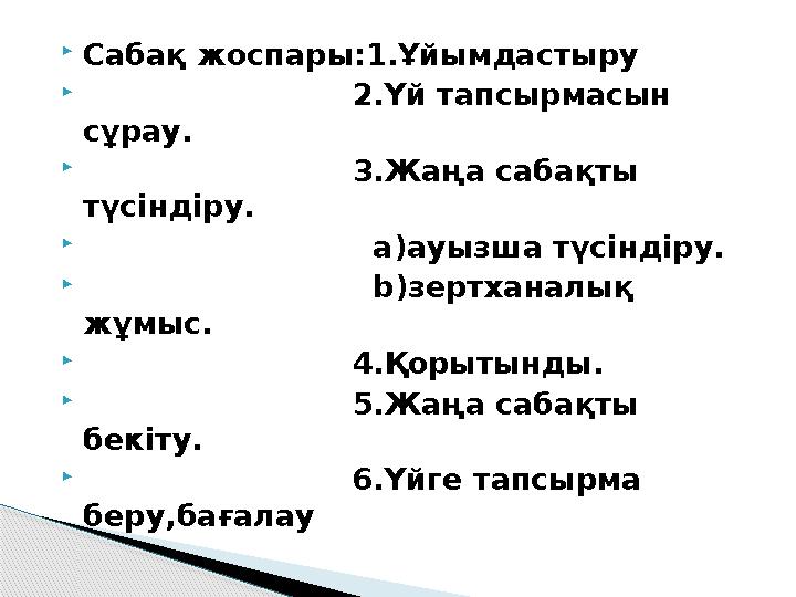 Сабақ жоспары:1.Ұйымдастыру  2.Үй тапсырмасын сұрау.  3.Жаңа сабақты тү