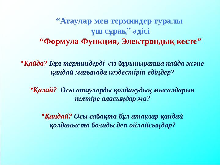 •Қайда? Бұл терминдерді сіз бұрынырақта қайда және қандай мағынада кездестіріп едіңдер? •Қалай? Осы атауларды қолданудың