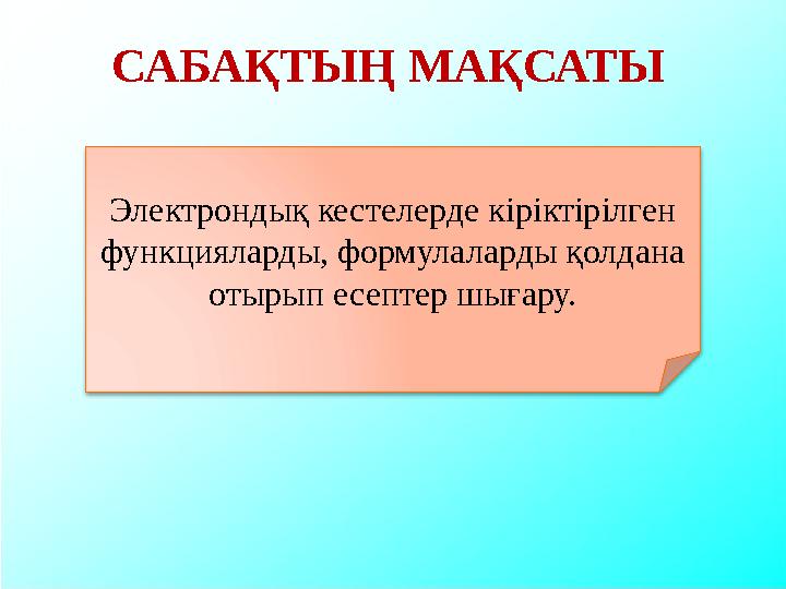 САБАҚТЫҢ МАҚСАТЫ Электрондық кестелерде кіріктірілген функцияларды, формулаларды қолдана отырып есептер шығару.