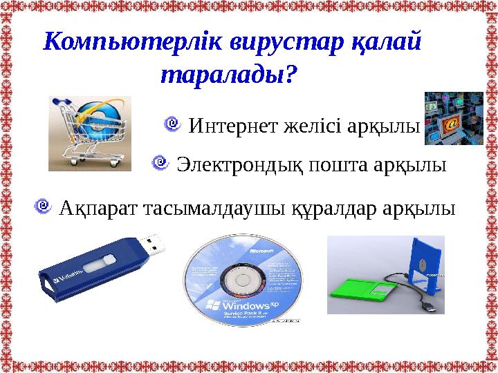 Компьютерлік вирустар қалай таралады? Интернет желісі арқылы Ақпарат тасымалдаушы құралдар арқылы Электрондық пошта арқылы