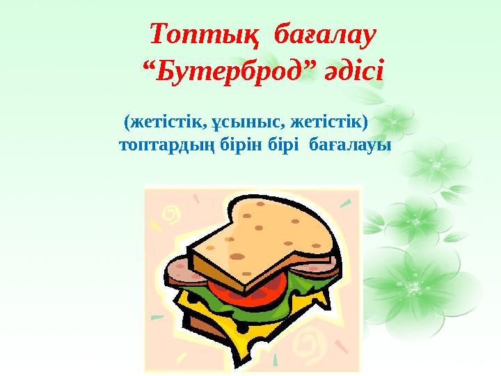 Топтық бағалау “Бутерброд” әдісі (жетістік, ұсыныс, жетістік) топтардың бірін бірі бағалауы