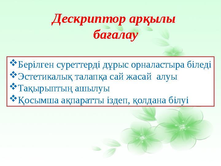 Дескриптор арқылы бағалау Берілген суреттерді дұрыс орналастыра біледі Эстетикалық талапқа сай жасай алуы Тақырыптың ашылуы