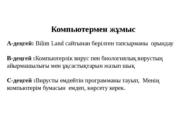 Компьютермен жұмыс А-деңгей: Bilim Land сайтынан берілген тапсырманы орындау В-деңгей :Компьютерлік вирус пен биологиялық вирус